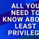 All You Need To Know About Least Privilege